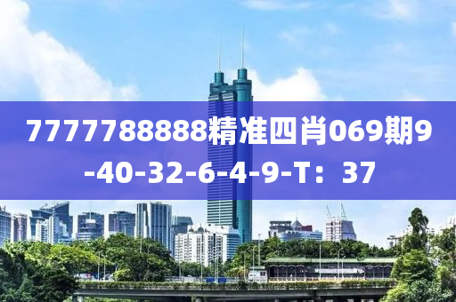 7777788888精準(zhǔn)四肖069期9-40-32-6-4-9-T：37