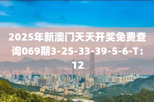 2025年新澳門天天開獎免費查詢069期3-25-33-39-5-6-T：12