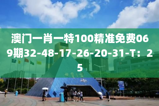 澳門(mén)一肖一特100精準(zhǔn)免費(fèi)069期32-48-17-26-20-31-T：25