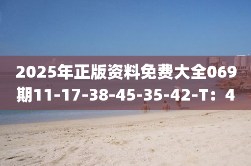 2025年正版資料免費(fèi)大全069期11-17-38-45-35-42-T：40