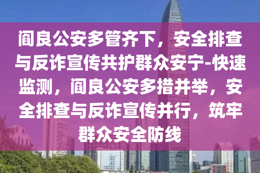 閻良公安多管齊下，安全排查與反詐宣傳共護群眾安寧-快速監(jiān)測，閻良公安多措并舉，安全排查與反詐宣傳并行，筑牢群眾安全防線