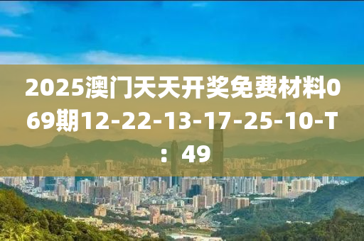 2025澳門天天開獎(jiǎng)免費(fèi)材料069期12-22-13-17-25-10-T：49