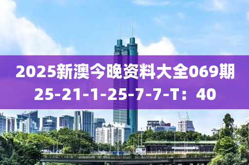 2025新澳今晚資料大全069期25-21-1-25-7-7-T：40