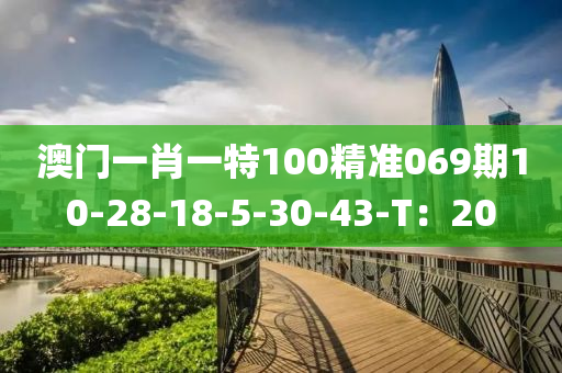 澳門一肖一特100精準069期10-28-18-5-30-43-T：20