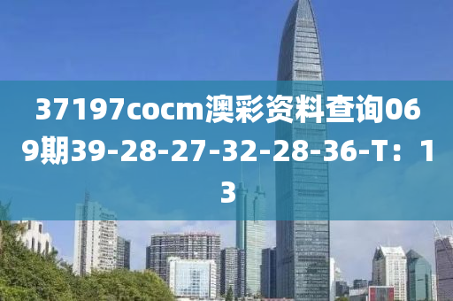 37197cocm澳彩資料查詢069期39-28-27-32-28-36-T：13