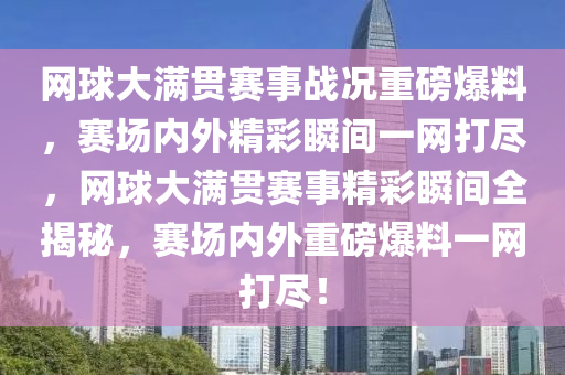 網(wǎng)球大滿貫賽事戰(zhàn)況重磅爆料，賽場(chǎng)內(nèi)外精彩瞬間一網(wǎng)打盡，網(wǎng)球大滿貫賽事精彩瞬間全揭秘，賽場(chǎng)內(nèi)外重磅爆料一網(wǎng)打盡！液壓動(dòng)力機(jī)械,元件制造