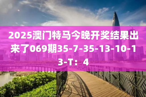 2025澳門(mén)特馬今晚開(kāi)獎(jiǎng)結(jié)果出來(lái)了069期35-7-35-13-10-13-T：4