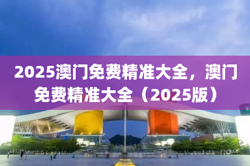 2025澳門免費精準大全，澳門免費精準大全（2025版）液壓動力機械,元件制造