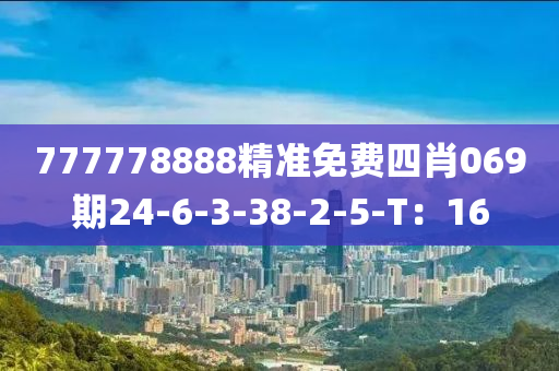 777778888精準免費四肖069期24-6-3-38-2-5-T：16