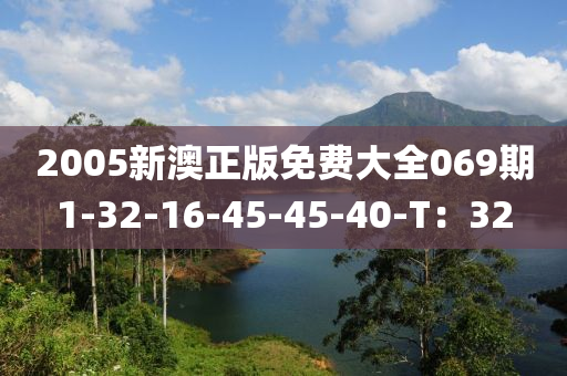 2005新澳正版免費(fèi)大全069期1-32-16-45-45-40-T：32