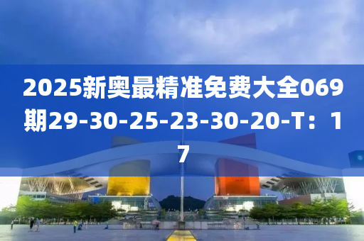 2025新奧最精準免費大全069期29-30-液壓動力機械,元件制造25-23-30-20-T：17