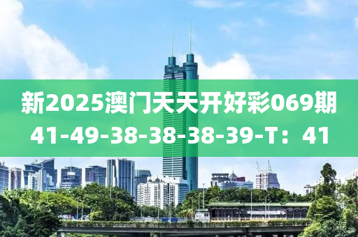 新2025澳門(mén)天天開(kāi)好彩069期41-49-38-38-38-39-T：41