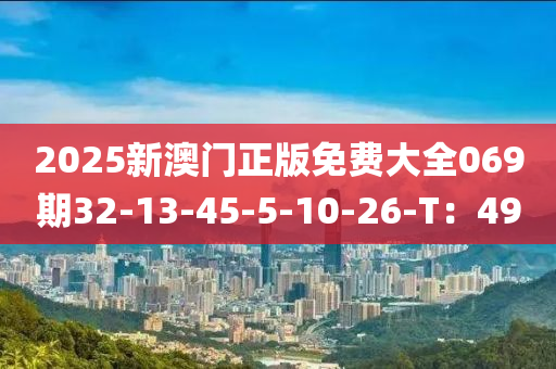 2025新澳門(mén)正版免費(fèi)大全069期32-13-45-5-10-26液壓動(dòng)力機(jī)械,元件制造-T：49