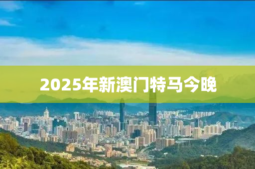 2025年新澳門(mén)特馬今晚