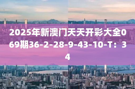 2025年新澳門天天開彩大全069期36-2-28-9-43-10-T：34