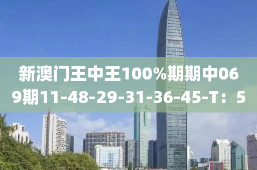 新澳門王中王100%期期中069期11-48-29-31-36-45-T：5