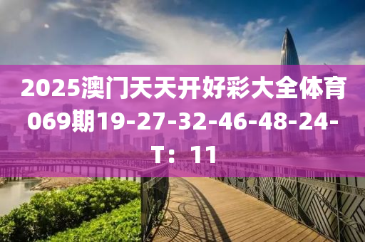 2025澳門(mén)天天開(kāi)好彩大全體育069期19-27-32-46-48-24-T：11