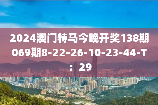 2024澳門特馬今晚開獎(jiǎng)138期069期8-22-26-10-23-44-T：29