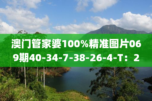 澳門管家婆100%精準(zhǔn)圖片069期40-34-7-38-26-4液壓動力機械,元件制造-T：2