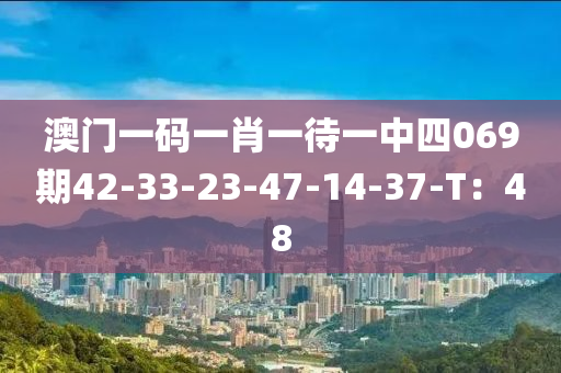 澳門(mén)一碼一肖一待一中四069期42-33-23-47-14-37-T：48