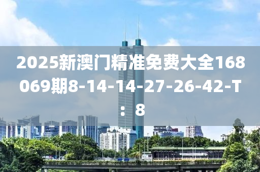 2025新澳門精準免費大全168069期8-14-14-27-26-42-T：8