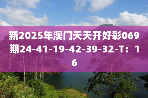 新2025年澳門天天開好彩069期24-41-19-42-39-32-T：16