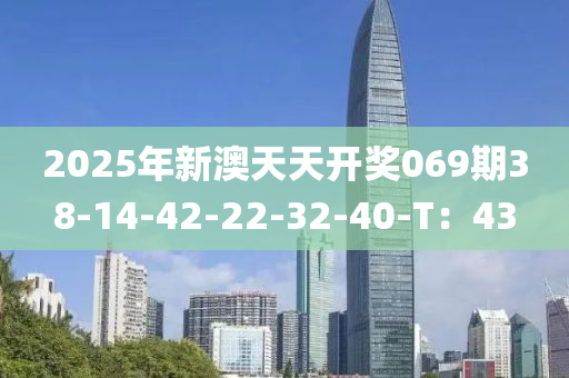 2025年新澳天天開獎069期38-14-42-22-32-40-T：43