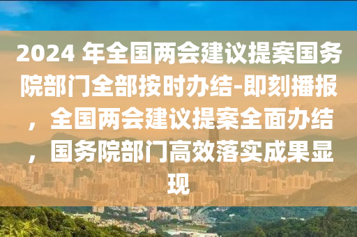 2024 年全國(guó)兩會(huì)建議提案國(guó)務(wù)院部門(mén)全部按時(shí)辦結(jié)-即刻播報(bào)，全國(guó)兩會(huì)建議提案全面辦結(jié)，國(guó)務(wù)院部門(mén)高效落實(shí)成果顯現(xiàn)