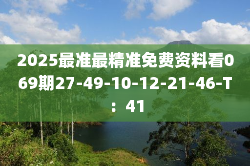 2025最準最精準免費資料看069期27-49-10-12-21-46-T：41