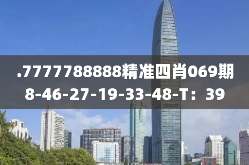 .7777788888精準(zhǔn)四肖069期8-46-27-19-33-48-T：39