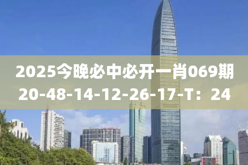 2025今晚必中必開一肖069期20-48-14-12-26-17-T：24