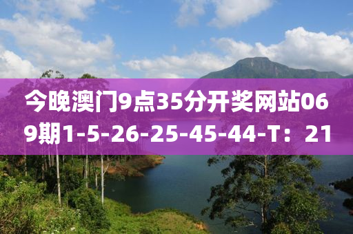 今晚澳門9點(diǎn)35分開獎網(wǎng)站069期1-5-26-25-45-44-T：21