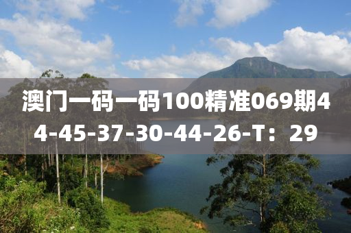 澳門一碼一碼100精準(zhǔn)069期44-45-37-30-44-26-T：29