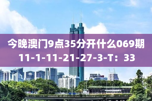 今晚澳門9點(diǎn)35分開什么069期11-1-11-21-27-3-T：33