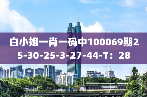 白小姐一肖一碼中100069期25-30-25-3-27-44-T：28