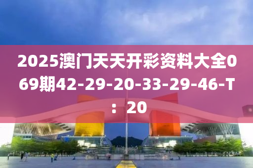 2025澳門天天開彩資料大全069期42-29-20-33-29-46-T：20