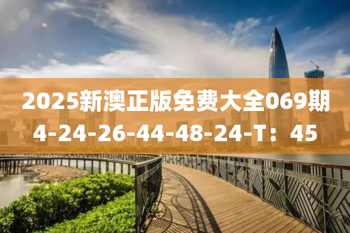 2025新澳正版免費(fèi)大全069期4-24-26-44-48-24-T：45