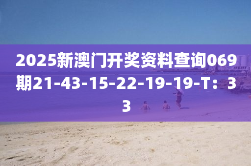 2025新澳門開獎資料查詢069期21-43-15-22-19-19-T：33