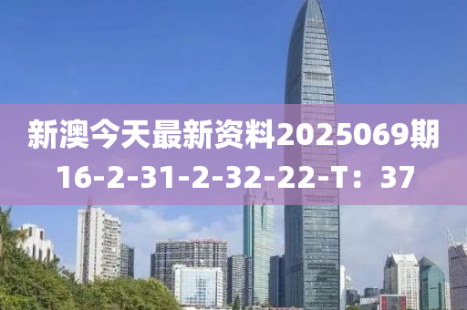 新澳今天最新資料2025069期16-2-31-2-32-22-T：37