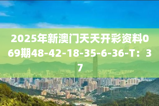 2025年新澳門天天開彩資料069期48-42-18-35-6-36-T：37