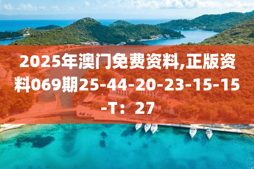 2025年澳門免費(fèi)資料,正版資料069期25-44-20-23-15-15-T：27