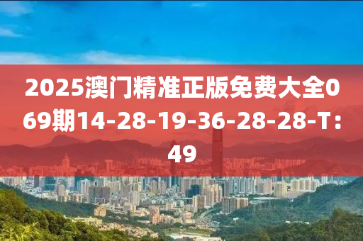 2025澳門精準(zhǔn)正版免費(fèi)大全069期14-28-19-36-28-28-T：49