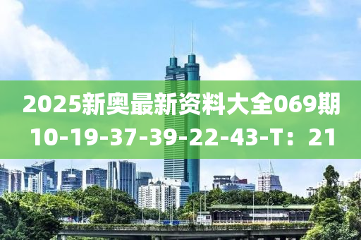 2025新奧最新資料大全069期10-19-37-39-22-43-T：21