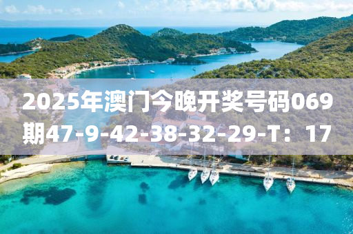 2025年澳門今晚開獎號碼069期47-9-42-3液壓動力機(jī)械,元件制造8-32-29-T：17