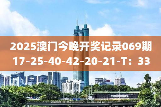 2025澳門今晚開獎記錄069期17-25-40-42-20-21-T：33