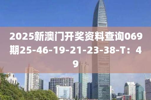 2025新澳門開獎資料查詢液壓動力機械,元件制造069期25-46-19-21-23-38-T：49