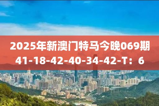 2025年新澳門特馬今晚069期41-18液壓動(dòng)力機(jī)械,元件制造-42-40-34-42-T：6