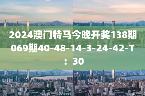 2024澳門特馬今晚開獎(jiǎng)138期069期40-48-14-3-24-42-T：30