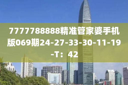 7777788888精準(zhǔn)管家婆手機(jī)版069期24-27-33-30-11-19-T：42