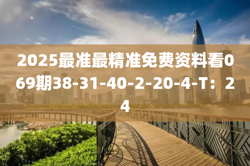 2025最準(zhǔn)最精準(zhǔn)免費(fèi)資料看069期38-31-40-2-20-4-T：24